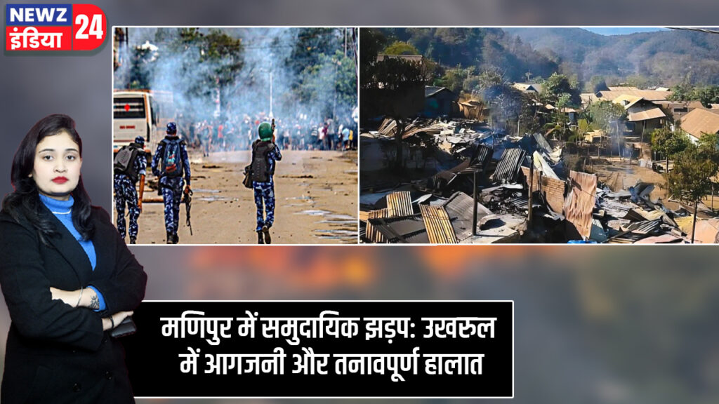 मणिपुर में समुदायिक झड़प: उखरुल में आगजनी और तनावपूर्ण हालात