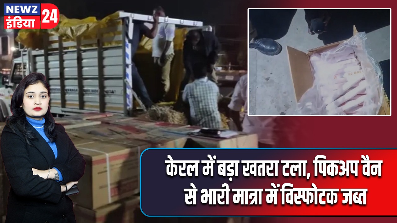 केरल में बड़ा खतरा टला, पिकअप वैन से भारी मात्रा में विस्फोटक जब्त |