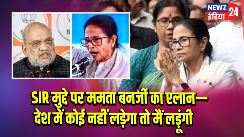 SIR मुद्दे पर ममता बनर्जी का एलान— देश में कोई नहीं लड़ेगा तो मैं लड़ूंगी |