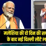 मलेशिया की दो दिन की सफल यात्रा के बाद नई दिल्ली लौटे PM मोदी |