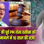 बांग्लादेश की पूर्व PM शेख हसीना को भ्रष्टाचार मामले में 10 साल की सज़ा |