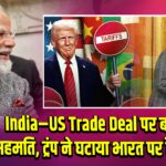 India–US Trade Deal पर बनी सहमति, ट्रंप ने घटाया भारत पर टैरिफ |