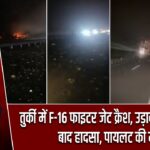 तुर्की में F-16 फाइटर जेट क्रैश, उड़ान के 6 मिनट बाद हादसा, पायलट की मौत