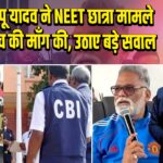 सांसद पप्पू यादव ने NEET छात्रा मामले में CBI जांच की माँग की, उठाए बड़े सवाल |