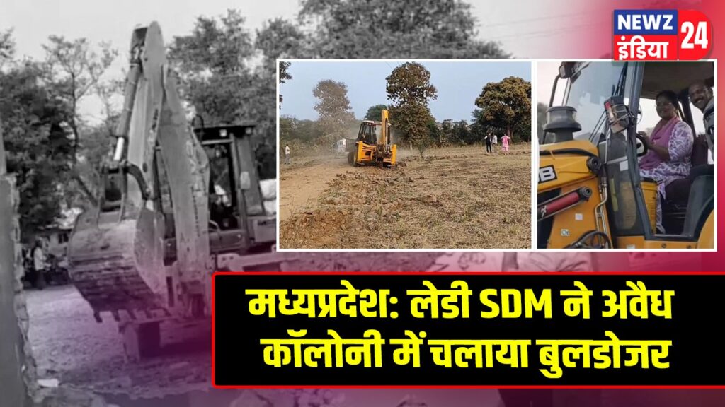 मध्यप्रदेश: लेडी SDM ने अवैध कॉलोनी में चलाया बुलडोजर
