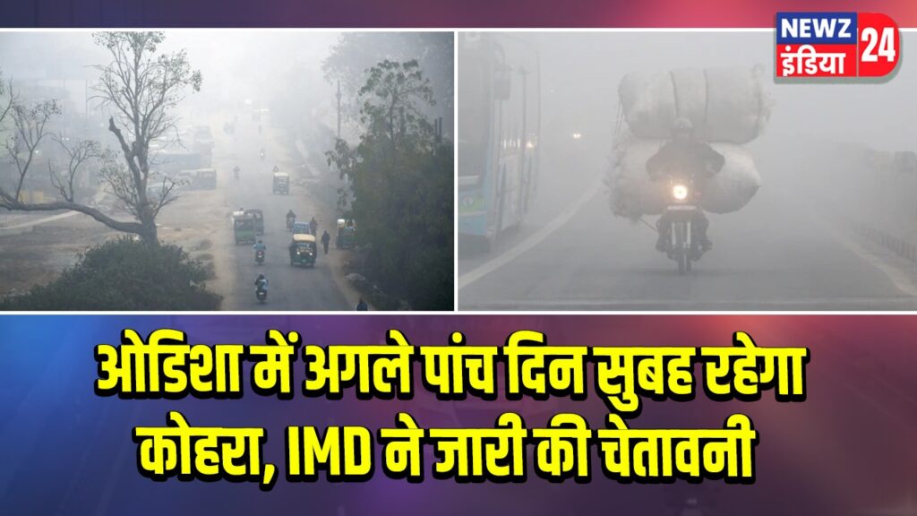 ओडिशा में अगले पांच दिन सुबह रहेगा कोहरा, IMD ने जारी की चेतावनी