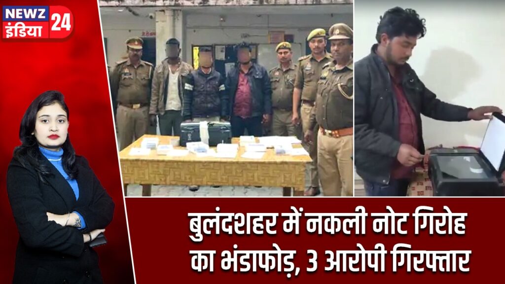 बुलंदशहर में नकली नोट गिरोह का भंडाफोड़, 3 आरोपी गिरफ्तार