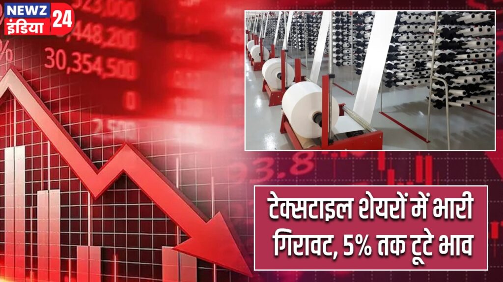 टेक्सटाइल शेयरों में भारी गिरावट, 5% तक टूटे भाव |