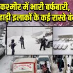 कश्मीर में भारी बर्फबारी, पहाड़ी इलाकों के कई रास्ते बंद