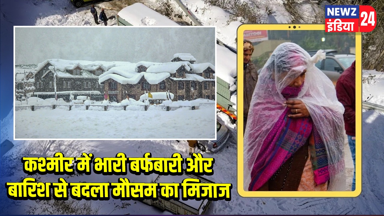 कश्मीर में भारी बर्फबारी और बारिश से बदला मौसम का मिजाज