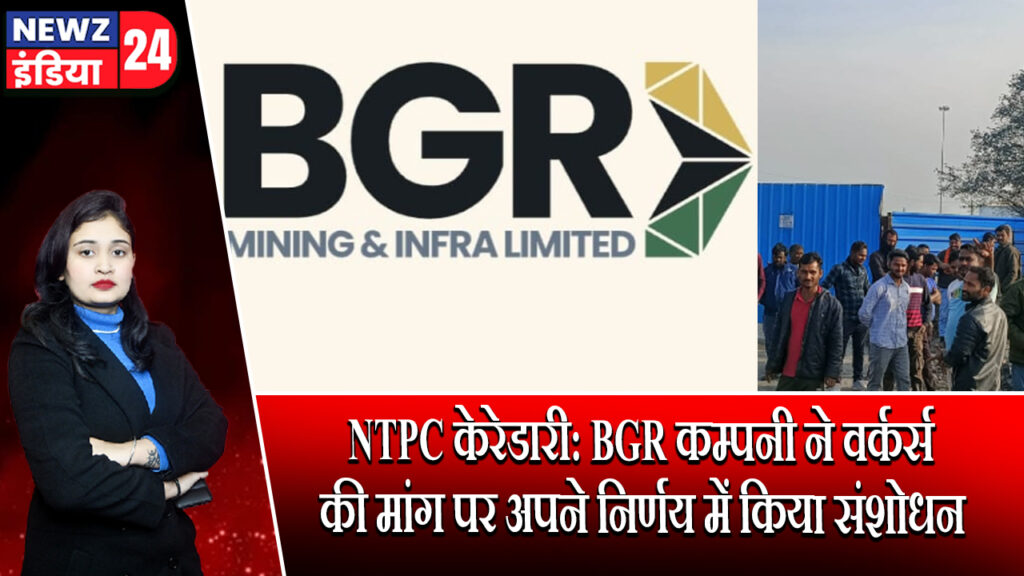 NTPC केरेडारी: BGR कम्पनी ने वर्कर्स की मांग पर अपने निर्णय में किया संशोधन 