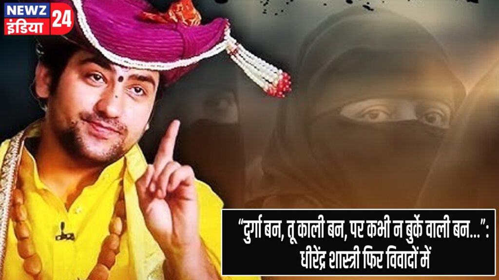 “दुर्गा बन, तू काली बन, पर कभी न बुर्के वाली बन”: धीरेंद्र शास्त्री फिर विवादों में
