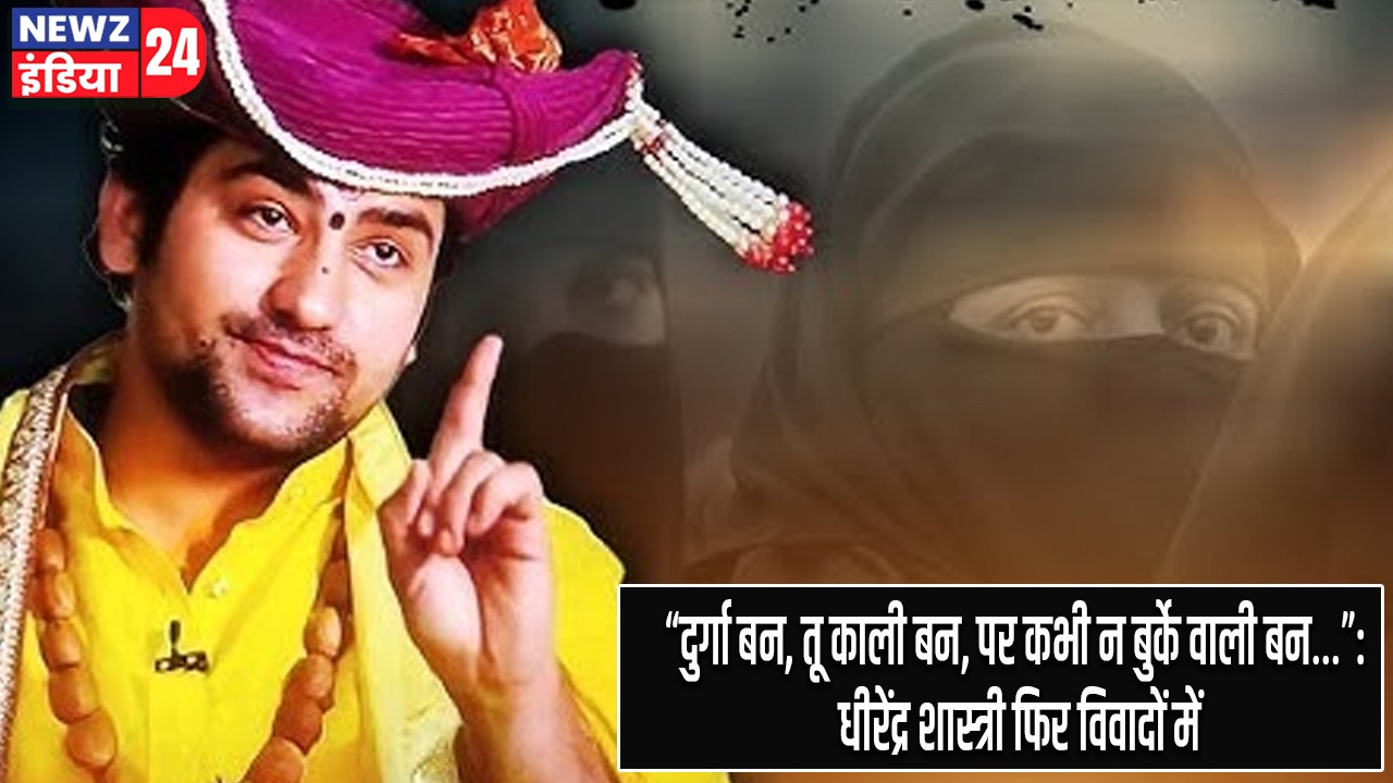 “दुर्गा बन, तू काली बन, पर कभी न बुर्के वाली बन”: धीरेंद्र शास्त्री फिर विवादों में