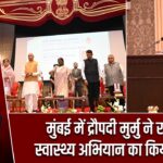 मुंबई में द्रौपदी मुर्मु ने राष्ट्रव्यापी स्वास्थ्य अभियान का किया शुभारंभ