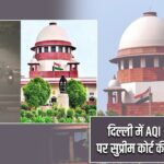 दिल्ली में AQI और प्रदूषण पर सुप्रीम कोर्ट की अहम टिप्पणी