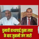 चुनावी हाथापाई,घुसा लात के बाद जुबानी जंग जारी