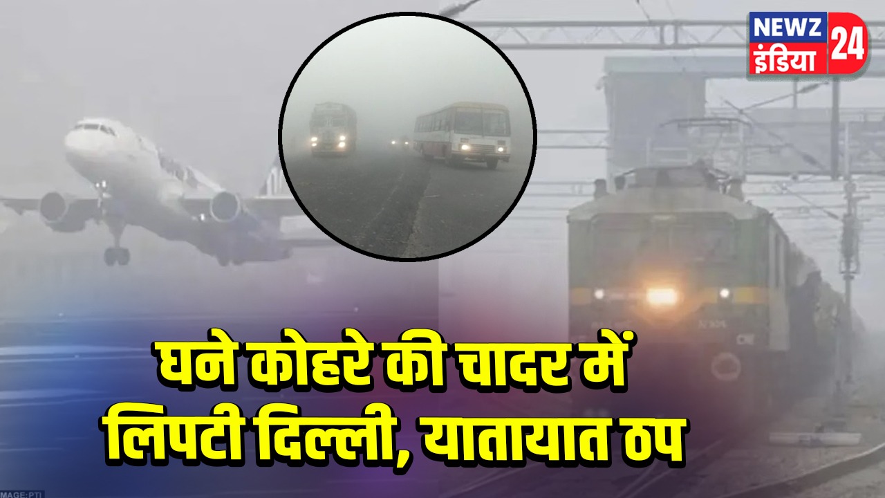 घने कोहरे की चादर में लिपटी दिल्ली, यातायात ठप