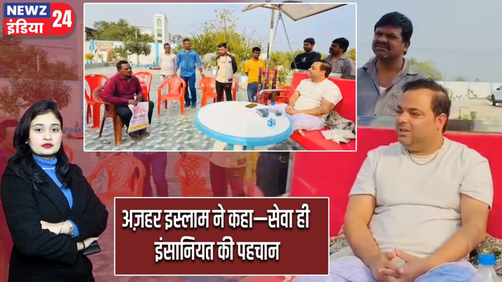 अज़हर इस्लाम ने कहा—सेवा ही इंसानियत की पहचान |