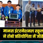 मानस इंटरनेशनल स्कूल के छात्रों ने रोबो प्रतियोगिता में जीते पुरस्कार |