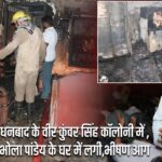 धनबाद के वीर कुंवर सिंह कॉलोनी में ,भोला पांडेय के घर में लगी,भीषण आग