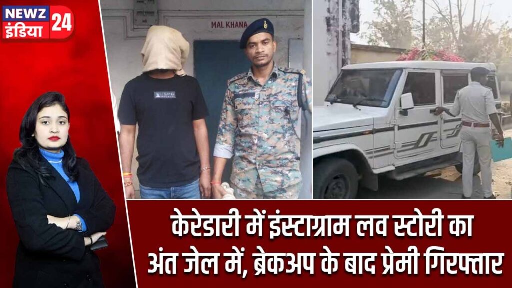 केरेडारी में इंस्टाग्राम लव स्टोरी का अंत जेल में, ब्रेकअप के बाद प्रेमी गिरफ्तार |