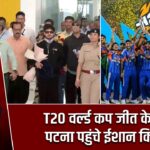 T20 वर्ल्ड कप जीत के बाद पटना पहुंचे ईशान किशन