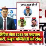 UPSC सिविल सेवा 2025 का फाइनल रिजल्ट जारी, अनुज अग्निहोत्री बने टॉपर