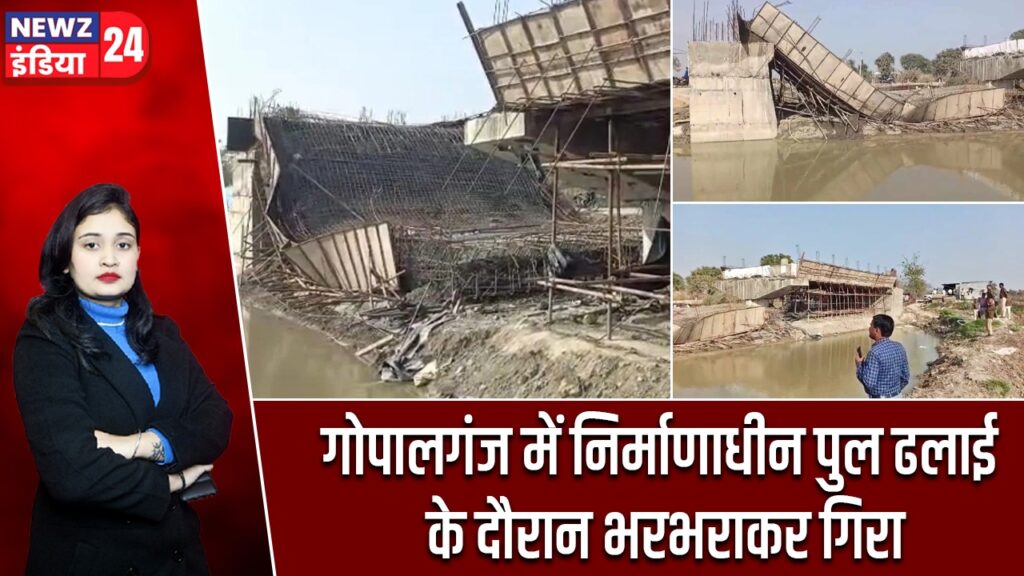 गोपालगंज में निर्माणाधीन पुल ढलाई के दौरान भरभराकर गिरा
