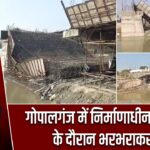 गोपालगंज में निर्माणाधीन पुल ढलाई के दौरान भरभराकर गिरा
