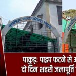 पाकुड़: पाइप फटने से अगले दो दिन शहरी जलापूर्ति बाधित