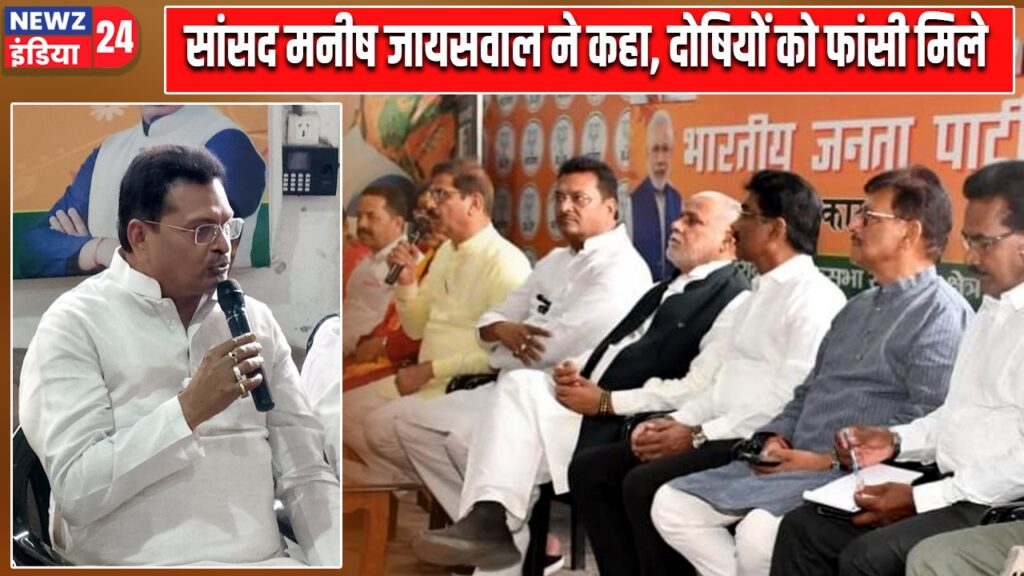 सांसद मनीष जायसवाल ने कहा, दोषियों को फांसी मिले
