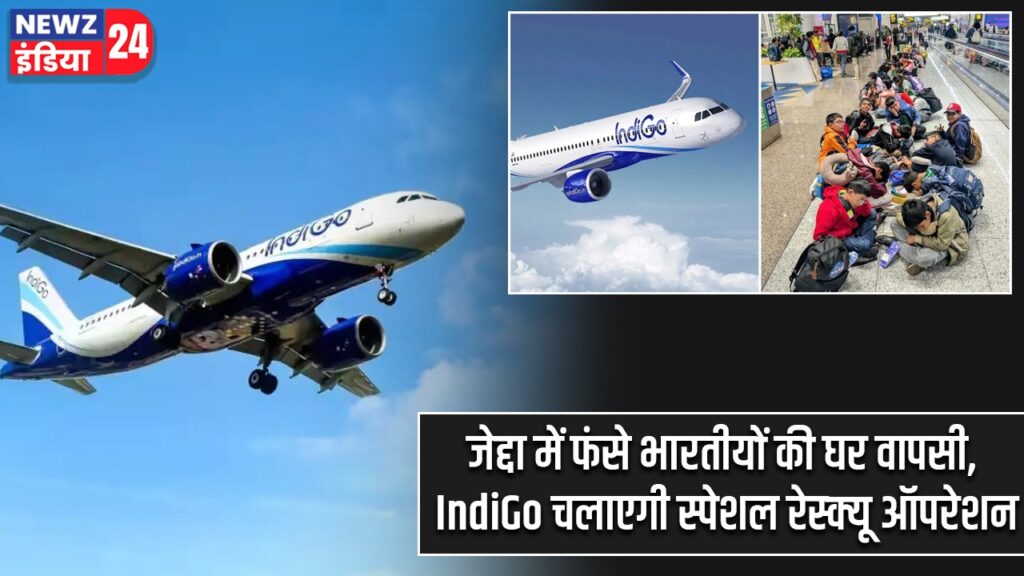 जेद्दा में फंसे भारतीयों की घर वापसी, IndiGo चलाएगी स्पेशल रेस्क्यू ऑपरेशन
