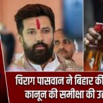 चिराग पासवान ने बिहार की शराबबंदी कानून की समीक्षा की उठाई मांग