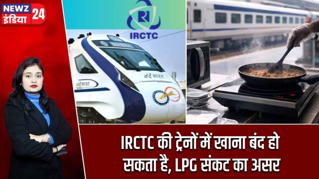 IRCTC की ट्रेनों में खाना बंद हो सकता है, LPG संकट का असर