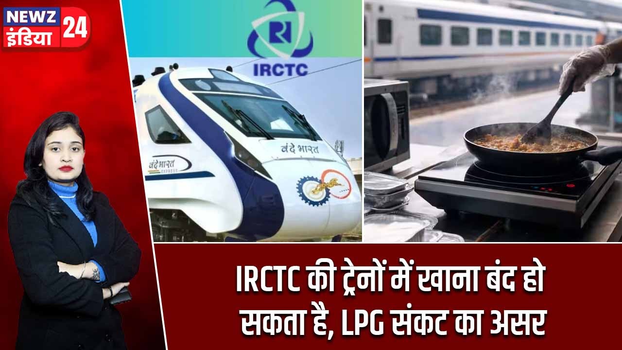 IRCTC की ट्रेनों में खाना बंद हो सकता है, LPG संकट का असर