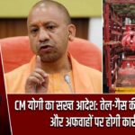 CM योगी का सख्त आदेश: तेल-गैस की कालाबाजारी और अफवाहों पर होगी कार्रवाई