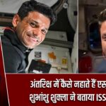 अंतरिक्ष में कैसे नहाते हैं एस्ट्रोनॉट? शुभांशु शुक्ला ने बताया ISS का राज
