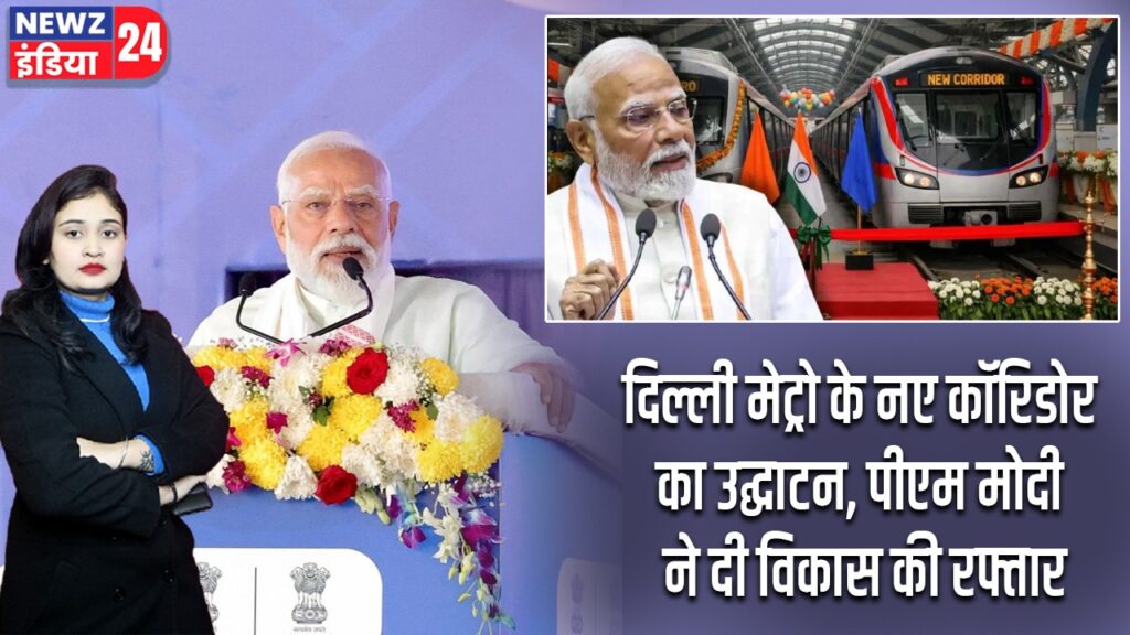 दिल्ली मेट्रो के नए कॉरिडोर का उद्घाटन, पीएम मोदी ने दी विकास की रफ्तार