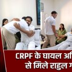 CRPF के घायल अधिकारी से मिले राहुल गांधी