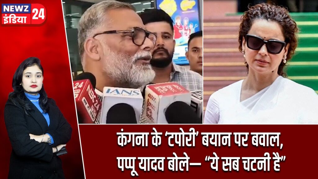 कंगना के ‘टपोरी’ बयान पर बवाल, पप्पू यादव बोले— “ये सब चटनी है”