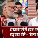 कंगना के ‘टपोरी’ बयान पर बवाल, पप्पू यादव बोले— “ये सब चटनी है”
