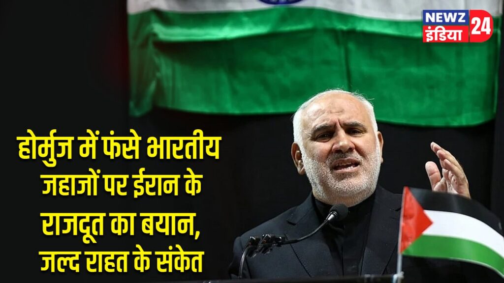 होर्मुज में फंसे भारतीय जहाजों पर ईरान के राजदूत का बयान, जल्द राहत के संकेत