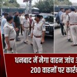 धनबाद में मेगा वाहन जांच अभियान, 200 वाहनों पर कार्रवाई