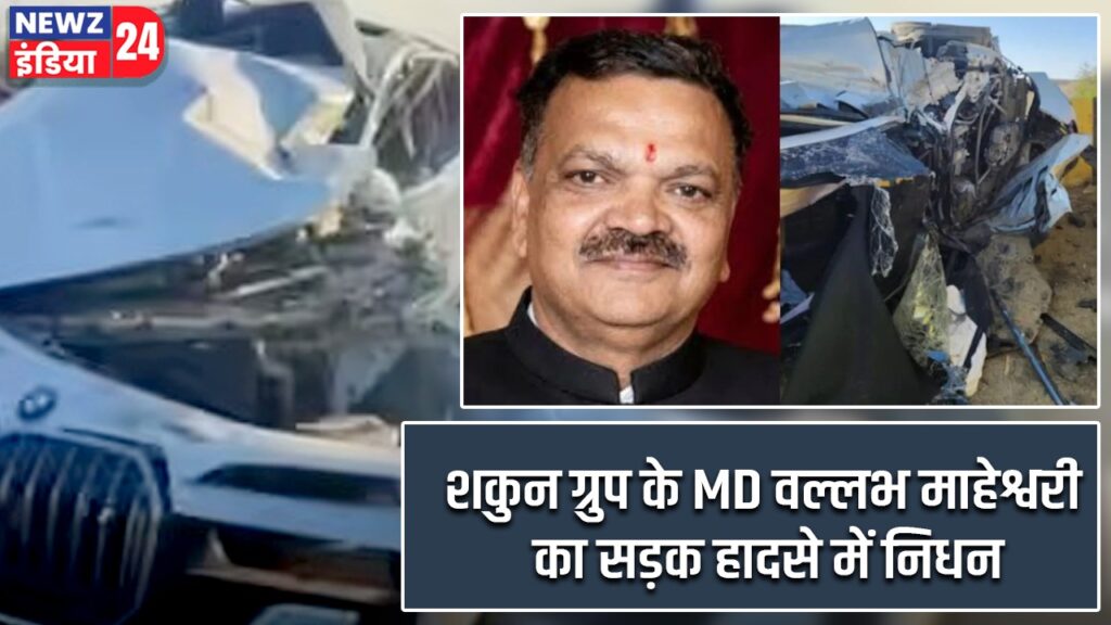 शकुन ग्रुप के MD वल्लभ माहेश्वरी का सड़क हादसे में निधन