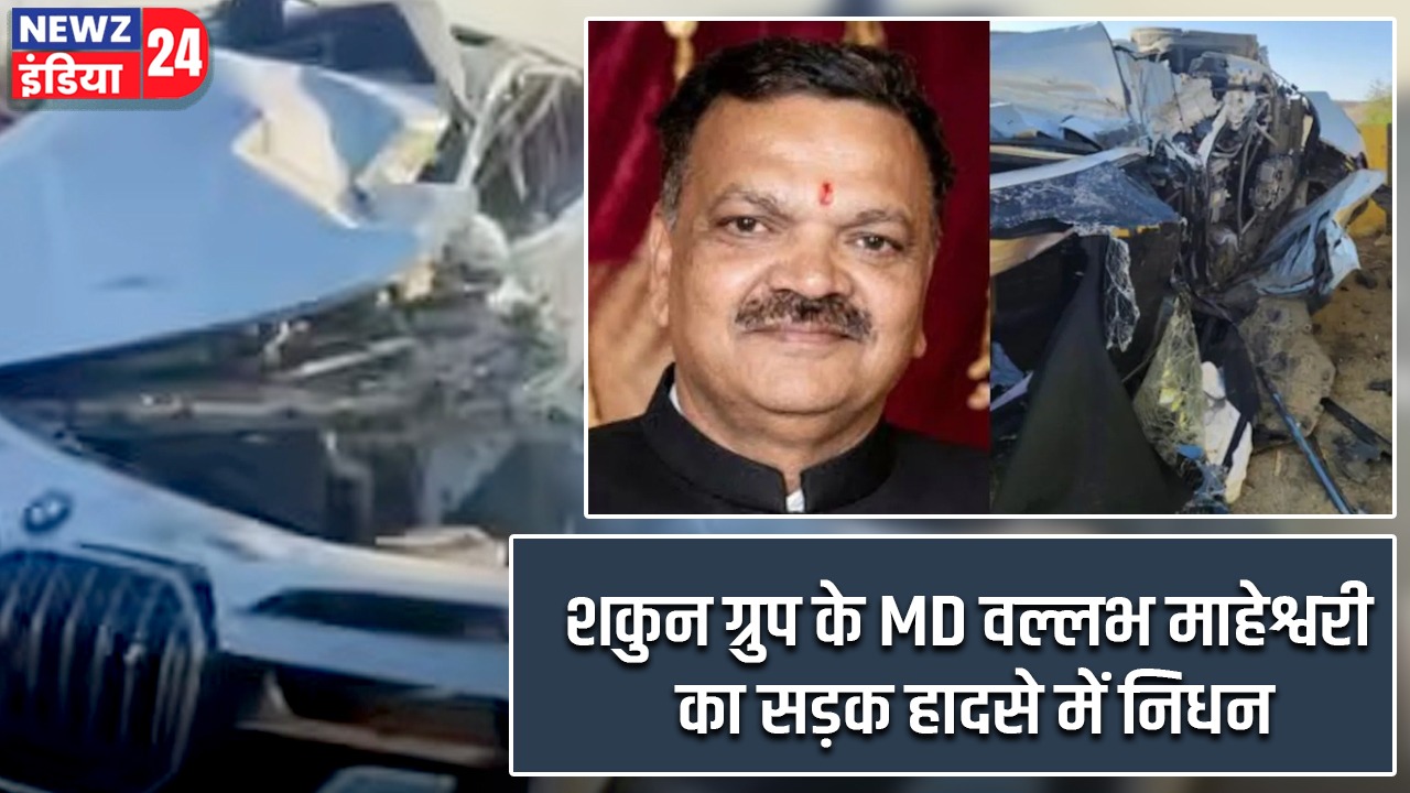 शकुन ग्रुप के MD वल्लभ माहेश्वरी का सड़क हादसे में निधन