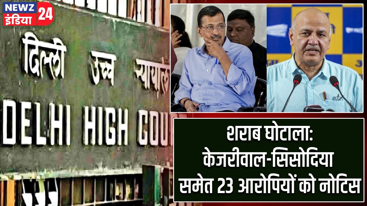 शराब घोटाला: केजरीवाल-सिसोदिया समेत 23 आरोपियों को नोटिस |