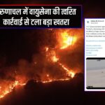 अरुणाचल में वायुसेना की त्वरित कार्रवाई से टला बड़ा खतरा