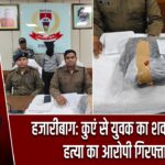 हजारीबाग: कुएं से युवक का शव बरामद, हत्या का आरोपी गिरफ्तार