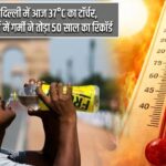 दिल्ली में आज 37°C का टॉर्चर, मार्च में गर्मी ने तोड़ा 50 साल का रिकॉर्ड