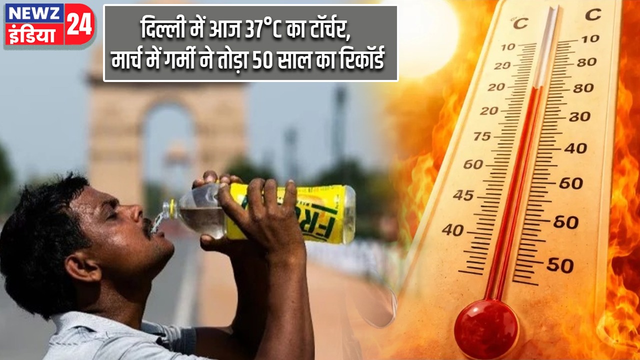 दिल्ली में आज 37°C का टॉर्चर, मार्च में गर्मी ने तोड़ा 50 साल का रिकॉर्ड
